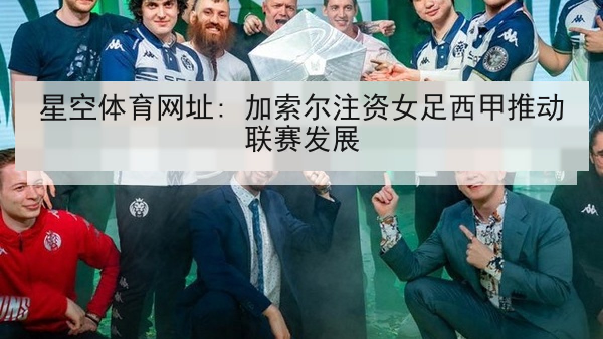 星空体育网址: 加索尔注资女足西甲推动联赛发展 星空体育网址: 加索尔注资女足西甲推动联赛发展
