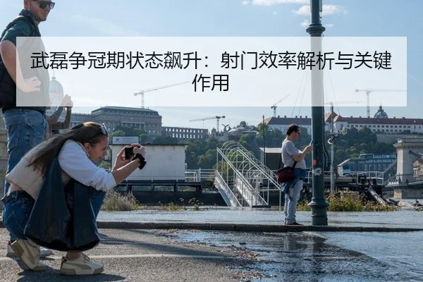 武磊争冠期状态飙升：射门效率解析与关键作用