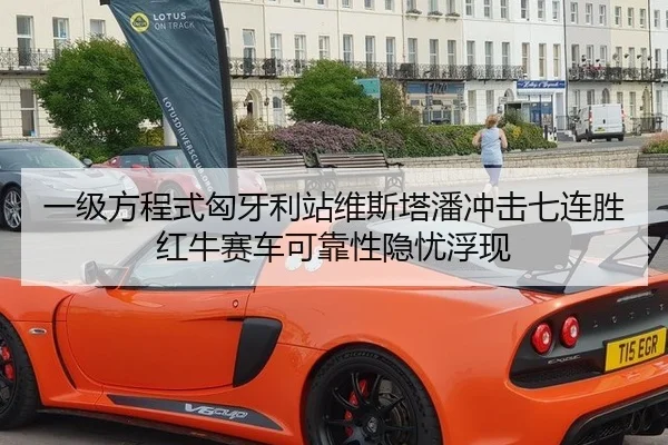一级方程式匈牙利站维斯塔潘冲击七连胜红牛赛车可靠性隐忧浮现