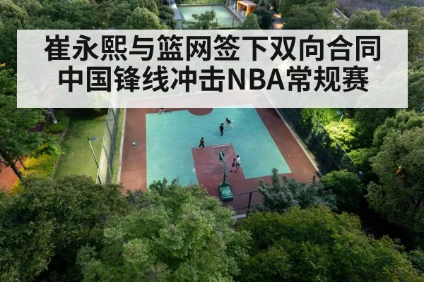 崔永熙与篮网签下双向合同 中国锋线冲击NBA常规赛