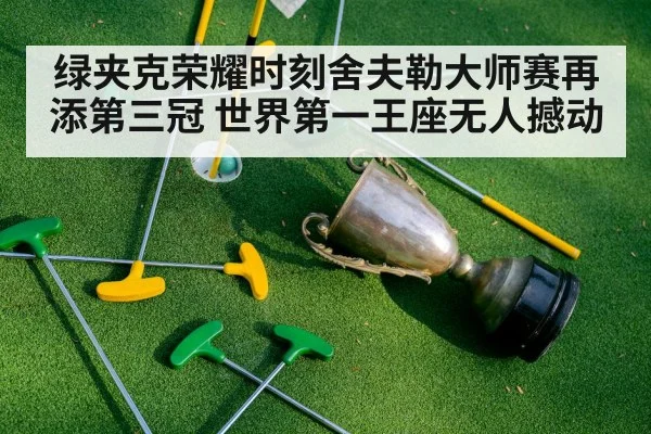 绿夹克荣耀时刻舍夫勒大师赛再添第三冠 世界第一王座无人撼动