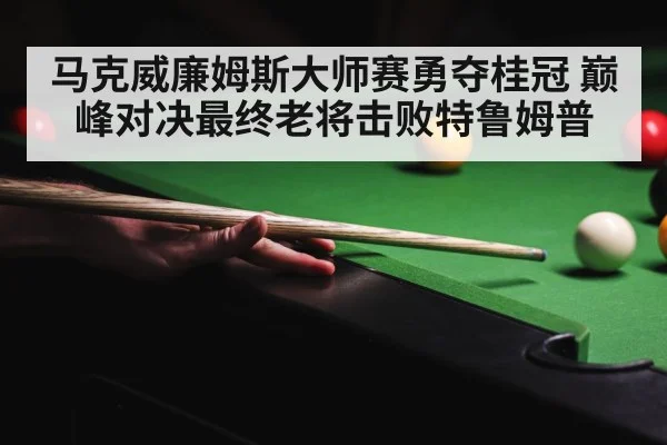 马克威廉姆斯大师赛勇夺桂冠 巅峰对决最终老将击败特鲁姆普
