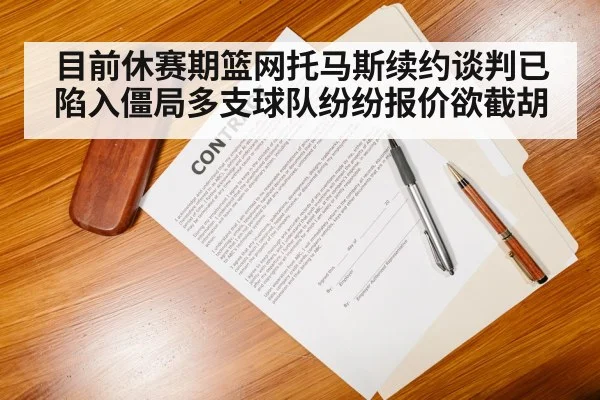 目前休赛期篮网托马斯续约谈判已陷入僵局多支球队纷纷报价欲截胡