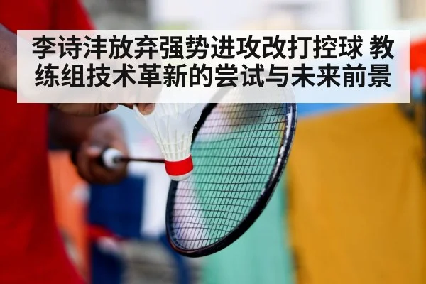 李诗沣放弃强势进攻改打控球 教练组技术革新的尝试与未来前景