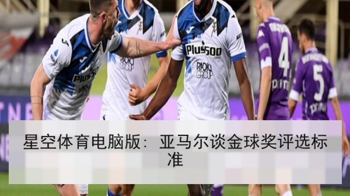 星空体育电脑版: 亚马尔谈金球奖评选标准